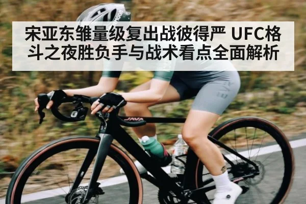 宋亚东雏量级复出战彼得严 UFC格斗之夜胜负手与战术看点全面解析 | kaiyun