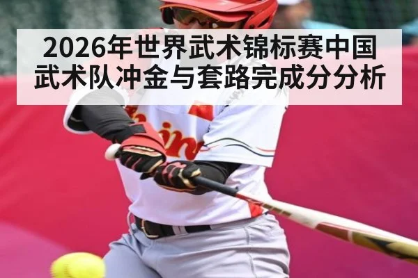 2026年世界武术锦标赛中国武术队冲金与套路完成分分析