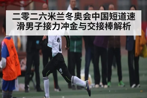 二零二六米兰冬奥会中国短道速滑男子接力冲金与交接棒解析（kaiyun）